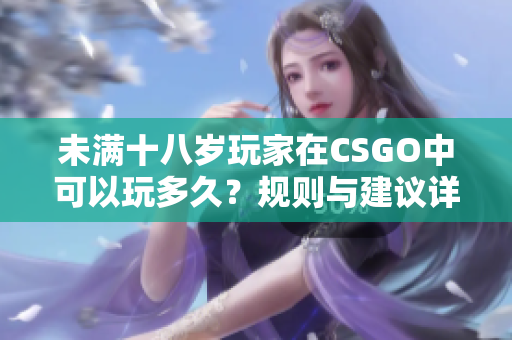 未满十八岁玩家在CSGO中可以玩多久？规则与建议详解