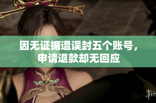 因无证据遭误封五个账号，申请退款却无回应