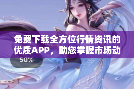 免费下载全方位行情资讯的优质APP，助您掌握市场动态
