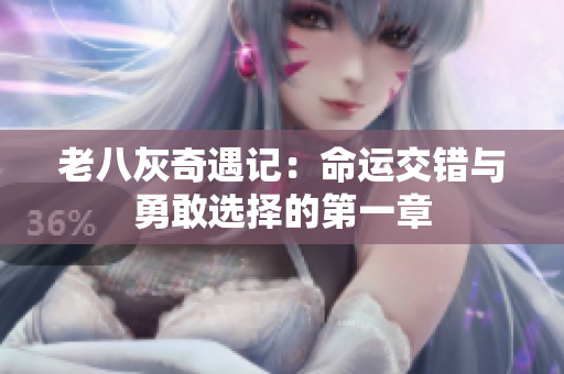 老八灰奇遇记：命运交错与勇敢选择的第一章