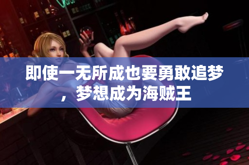 即使一无所成也要勇敢追梦，梦想成为海贼王