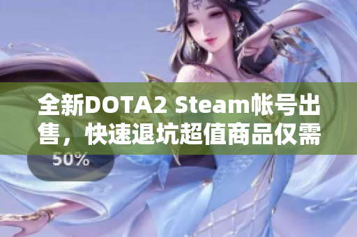 全新DOTA2 Steam帐号出售，快速退坑超值商品仅需300元