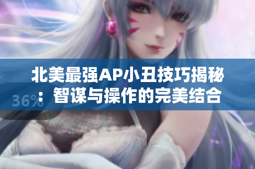 北美最强AP小丑技巧揭秘：智谋与操作的完美结合