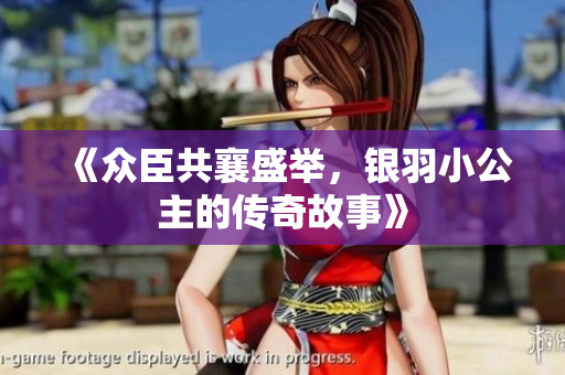 《众臣共襄盛举，银羽小公主的传奇故事》