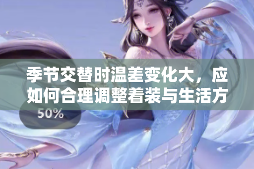 季节交替时温差变化大，应如何合理调整着装与生活方式