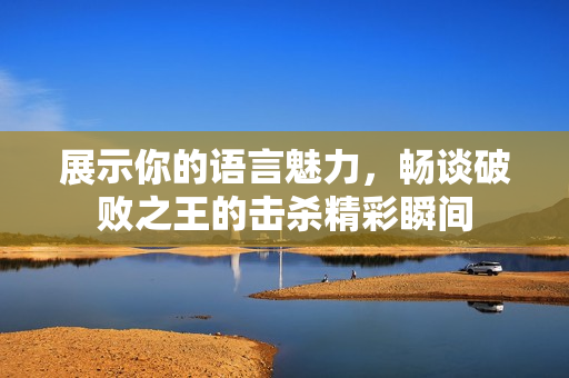 展示你的语言魅力，畅谈破败之王的击杀精彩瞬间