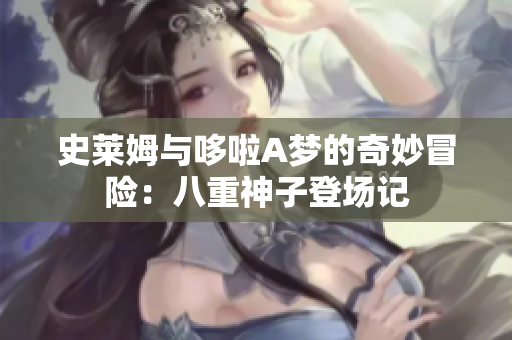 史莱姆与哆啦A梦的奇妙冒险：八重神子登场记