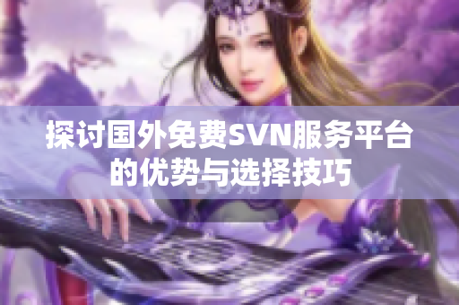 探讨国外免费SVN服务平台的优势与选择技巧