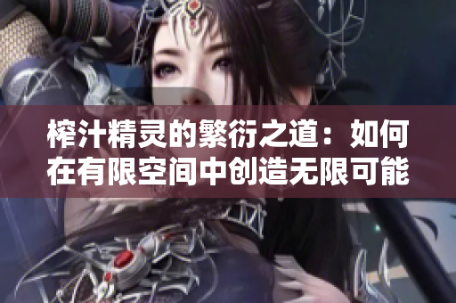 榨汁精灵的繁衍之道：如何在有限空间中创造无限可能