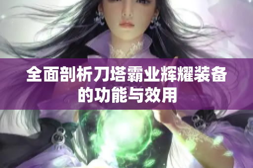 全面剖析刀塔霸业辉耀装备的功能与效用
