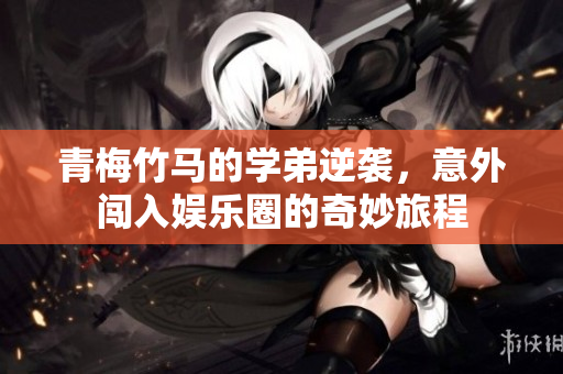 青梅竹马的学弟逆袭，意外闯入娱乐圈的奇妙旅程