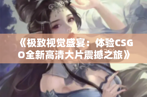 《极致视觉盛宴：体验CSGO全新高清大片震撼之旅》