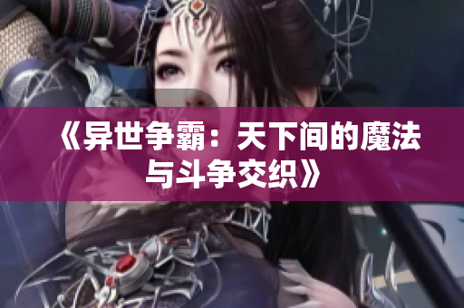 《异世争霸：天下间的魔法与斗争交织》
