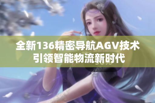全新136精密导航AGV技术 引领智能物流新时代