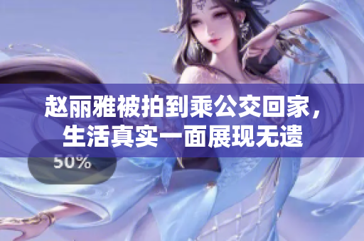 赵丽雅被拍到乘公交回家，生活真实一面展现无遗