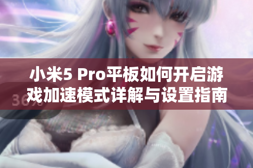 小米5 Pro平板如何开启游戏加速模式详解与设置指南