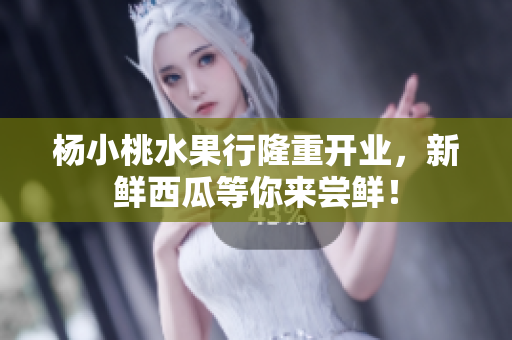 杨小桃水果行隆重开业，新鲜西瓜等你来尝鲜！