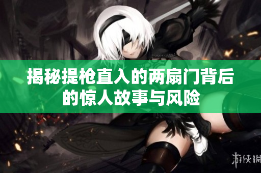 揭秘提枪直入的两扇门背后的惊人故事与风险