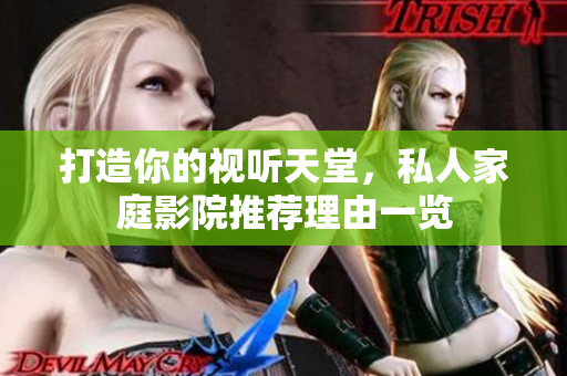 打造你的视听天堂，私人家庭影院推荐理由一览