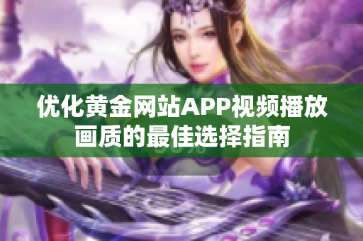 优化黄金网站APP视频播放画质的最佳选择指南