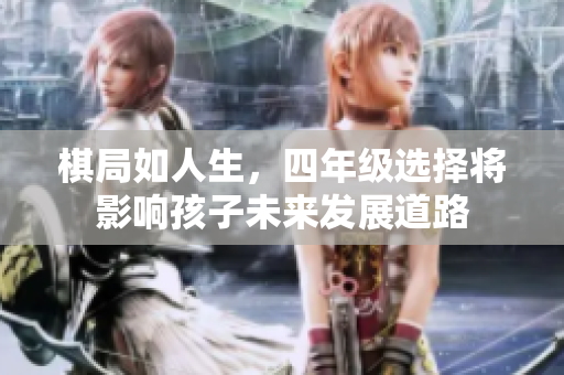 棋局如人生，四年级选择将影响孩子未来发展道路