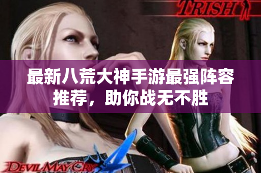 最新八荒大神手游最强阵容推荐，助你战无不胜