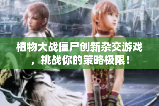 植物大战僵尸创新杂交游戏，挑战你的策略极限！