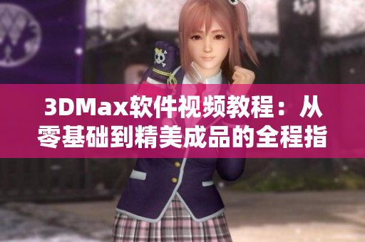 3DMax软件视频教程：从零基础到精美成品的全程指引