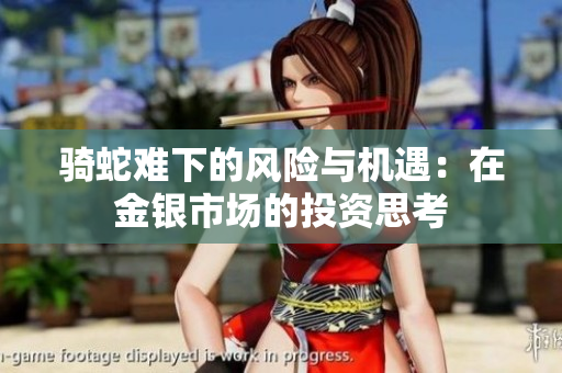 骑蛇难下的风险与机遇：在金银市场的投资思考