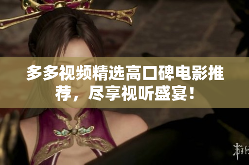 多多视频精选高口碑电影推荐，尽享视听盛宴！