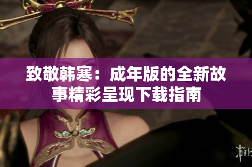 致敬韩寒：成年版的全新故事精彩呈现下载指南