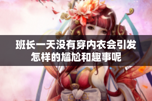 班长一天没有穿内衣会引发怎样的尴尬和趣事呢