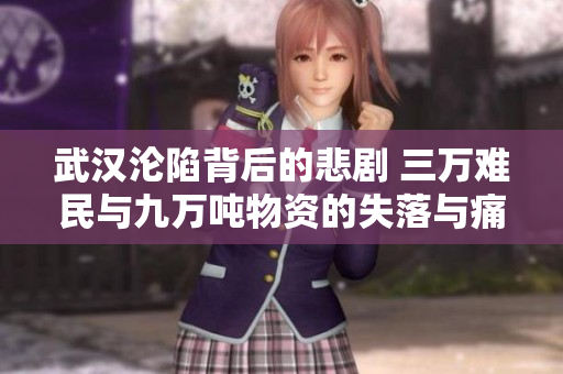 武汉沦陷背后的悲剧 三万难民与九万吨物资的失落与痛苦