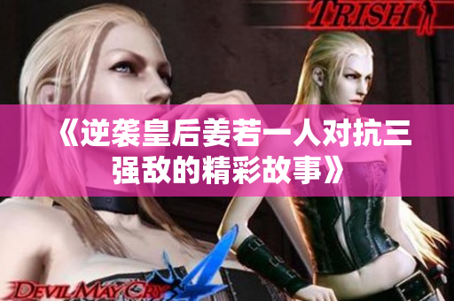《逆袭皇后姜若一人对抗三强敌的精彩故事》