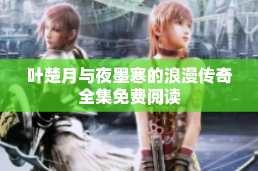 叶楚月与夜墨寒的浪漫传奇全集免费阅读
