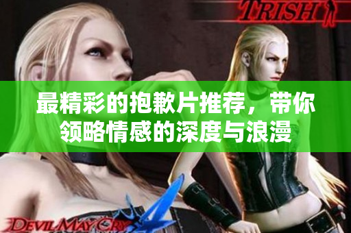 最精彩的抱歉片推荐，带你领略情感的深度与浪漫