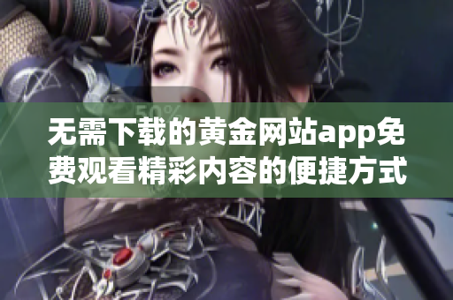 无需下载的黄金网站app免费观看精彩内容的便捷方式