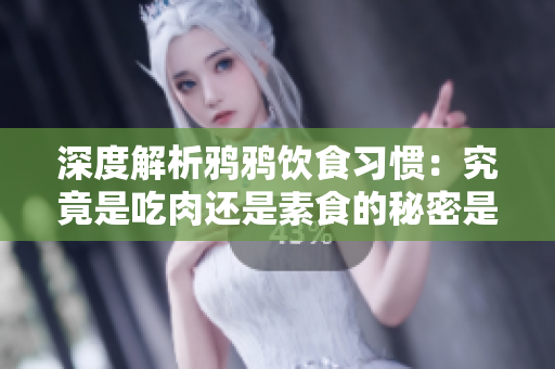 深度解析鸦鸦饮食习惯：究竟是吃肉还是素食的秘密是什么