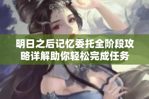 明日之后记忆委托全阶段攻略详解助你轻松完成任务