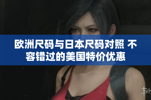 欧洲尺码与日本尺码对照 不容错过的美国特价优惠