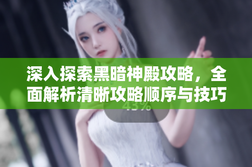 深入探索黑暗神殿攻略，全面解析清晰攻略顺序与技巧