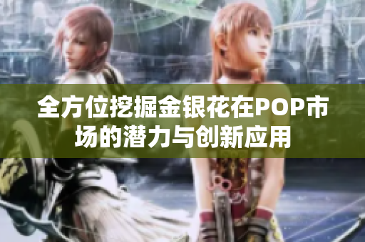 全方位挖掘金银花在POP市场的潜力与创新应用