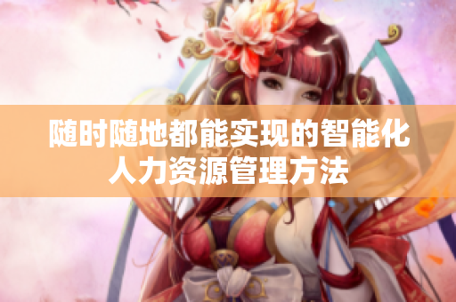 随时随地都能实现的智能化人力资源管理方法