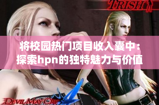 将校园热门项目收入囊中：探索hpn的独特魅力与价值