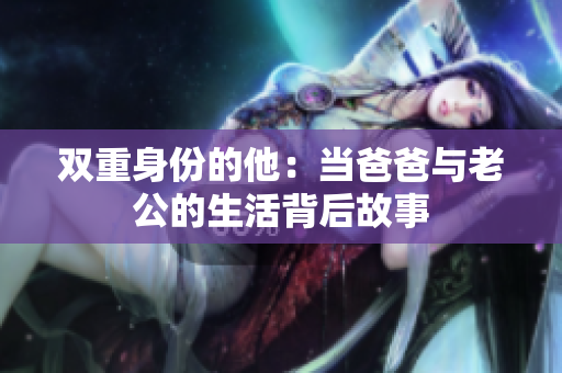 双重身份的他：当爸爸与老公的生活背后故事