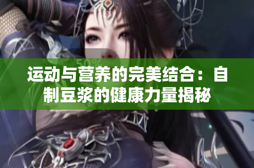 运动与营养的完美结合：自制豆浆的健康力量揭秘