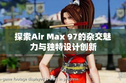 探索Air Max 97的杂交魅力与独特设计创新