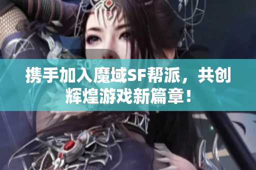 携手加入魔域SF帮派，共创辉煌游戏新篇章！