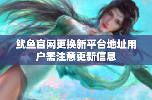鱿鱼官网更换新平台地址用户需注意更新信息