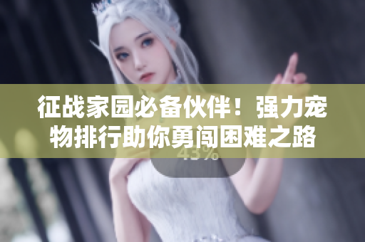 征战家园必备伙伴！强力宠物排行助你勇闯困难之路